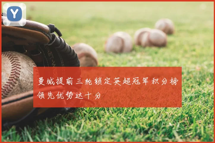 曼城提前三轮锁定英超冠军积分榜领先优势达十分