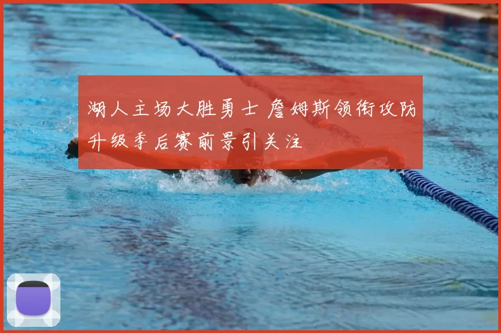 湖人主场大胜勇士 詹姆斯领衔攻防升级季后赛前景引关注