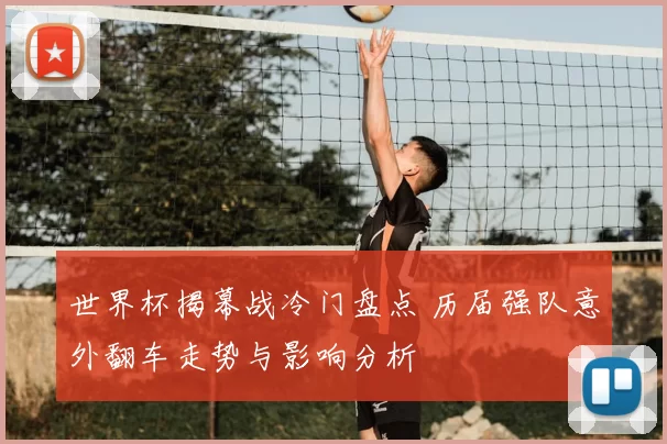 世界杯揭幕战冷门盘点 历届强队意外翻车走势与影响分析