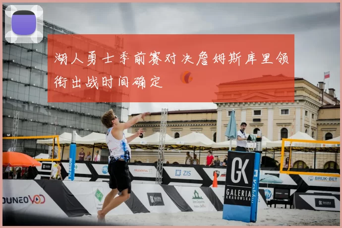 湖人勇士季前赛对决詹姆斯库里领衔出战时间确定