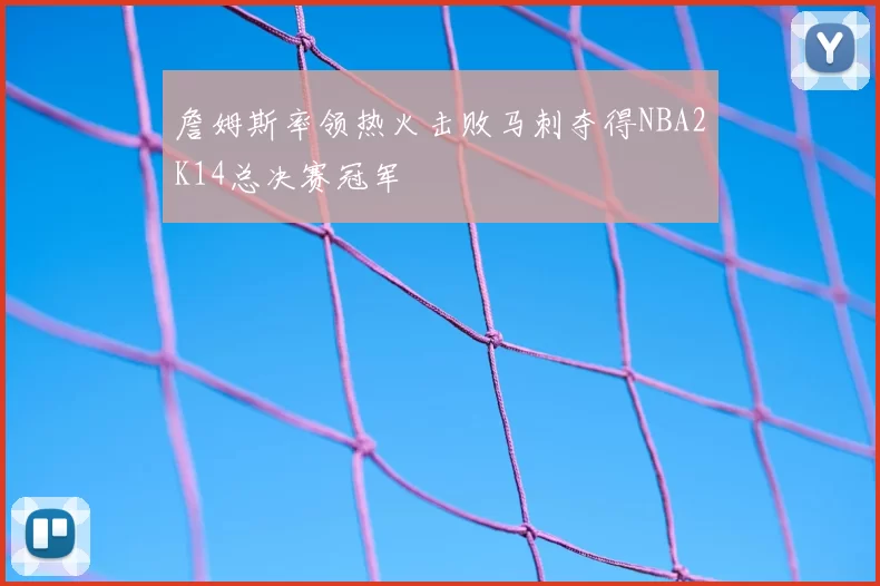 詹姆斯率领热火击败马刺夺得NBA2K14总决赛冠军