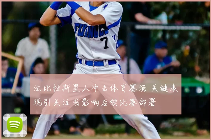 法比拉斯星人冲击体育赛场 关键表现引关注或影响后续比赛部署