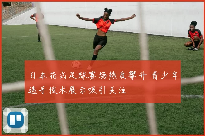 日本花式足球赛场热度攀升 青少年选手技术展示吸引关注
