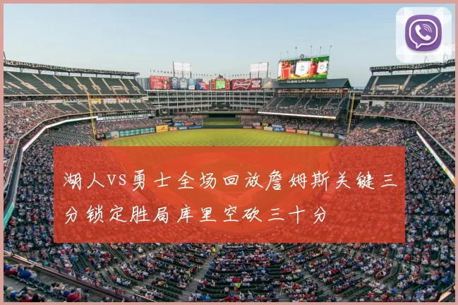 湖人vs勇士全场回放詹姆斯关键三分锁定胜局库里空砍三十分