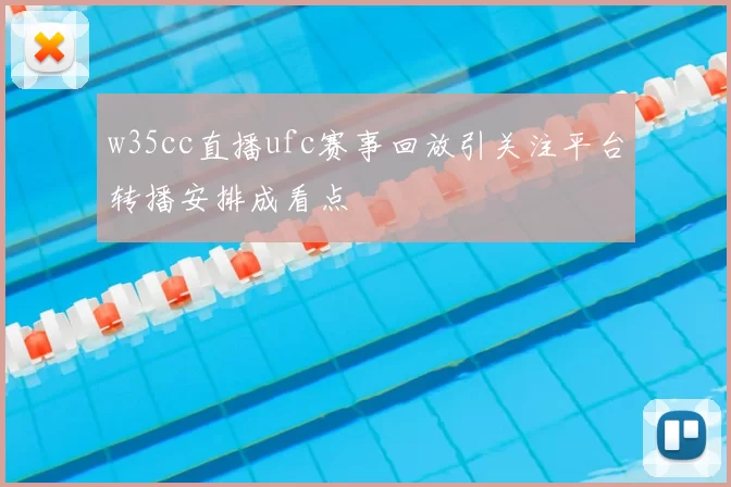w35cc直播ufc赛事回放引关注平台转播安排成看点