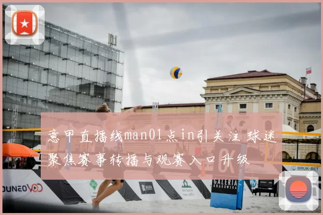 意甲直播线man01点in引关注 球迷聚焦赛事转播与观赛入口升级