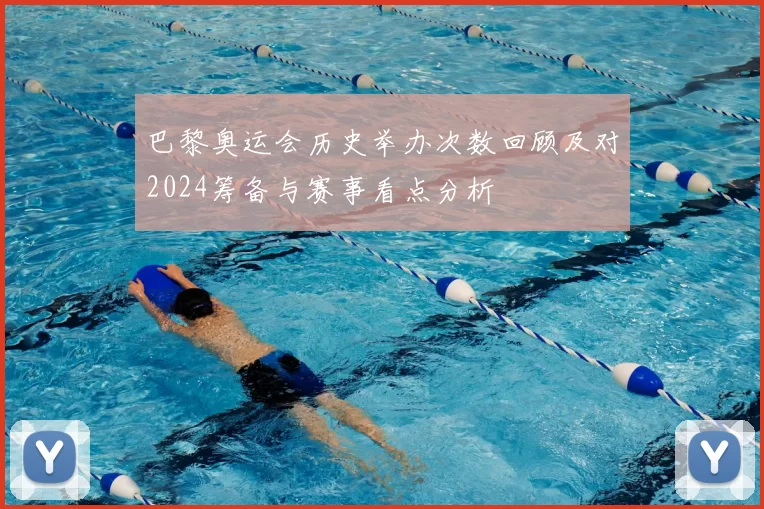 巴黎奥运会历史举办次数回顾及对2024筹备与赛事看点分析