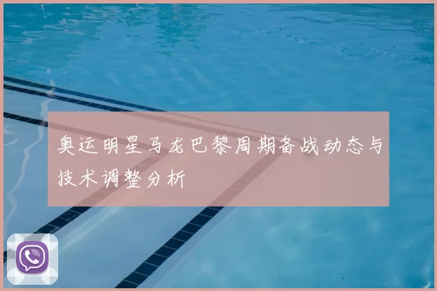 奥运明星马龙巴黎周期备战动态与技术调整分析