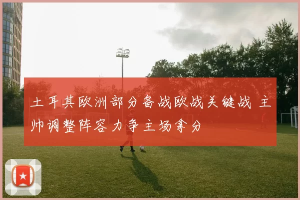土耳其欧洲部分备战欧战关键战 主帅调整阵容力争主场拿分
