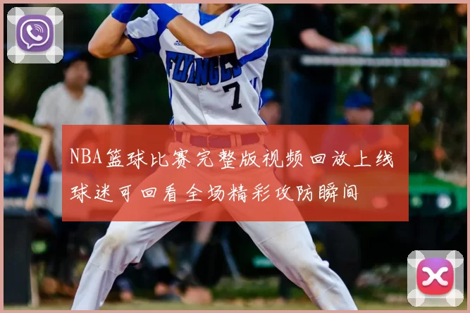 NBA篮球比赛完整版视频回放上线 球迷可回看全场精彩攻防瞬间