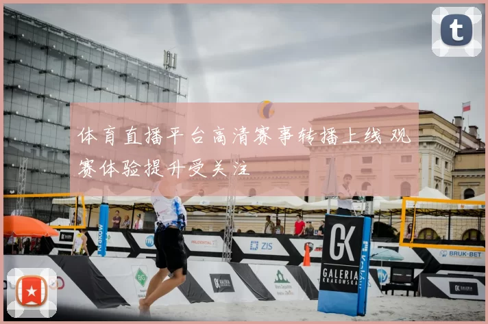 体育直播平台高清赛事转播上线 观赛体验提升受关注