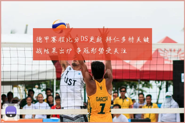 德甲赛程比分DS更新 拜仁多特关键战结果出炉 争冠形势受关注