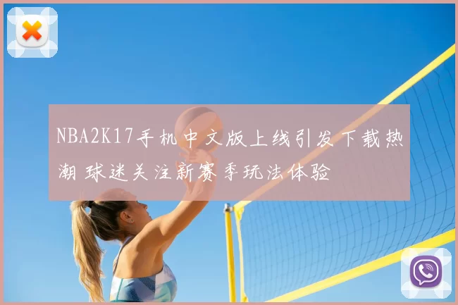 NBA2K17手机中文版上线引发下载热潮 球迷关注新赛季玩法体验