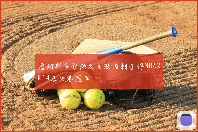 詹姆斯率领热火击败马刺夺得NBA2K14总决赛冠军