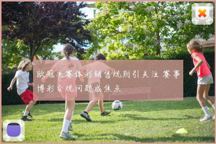 欧冠决赛体彩销售规则引关注 赛事博彩合规问题成焦点
