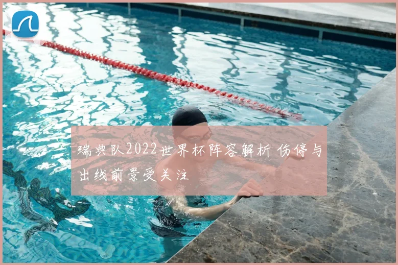 瑞典队2022世界杯阵容解析 伤停与出线前景受关注