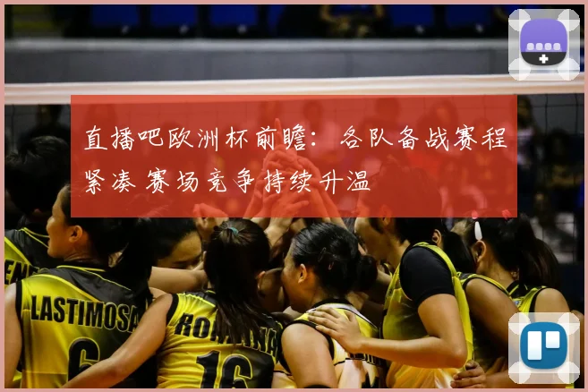 直播吧欧洲杯前瞻:各队备战赛程紧凑 赛场竞争持续升温