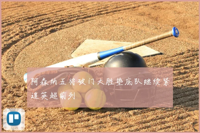 阿森纳五将破门大胜垫底队继续紧追英超前列