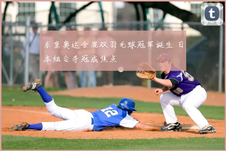 东京奥运会混双羽毛球冠军诞生 日本组合夺冠成焦点