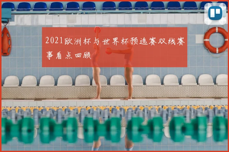 2021欧洲杯与世界杯预选赛双线赛事看点回顾